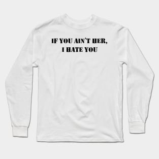 If You Ain’t Her I Hate You Long Sleeve T-Shirt